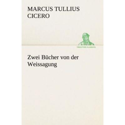 Zwei Bücher von der Weissagung, Taschenbuch von Marcus Tullius Cicero, Tredition, 978-3-8424-6964-8