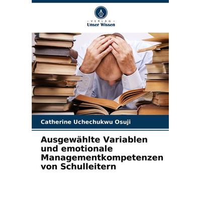 Ausgewählte Variablen und emotionale Managementkompetenzen von Schulleitern, Taschenbuch von Catherine Uchechukwu Osuji, Verlag Unser Wissen,