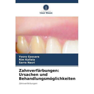 Zahnverfärbungen: Ursachen und Behandlungsmöglichkeiten, Taschenbuch von Yosra Gassara,Rim Kallala,Sarra Nasri, Verlag Unser Wissen