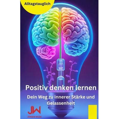 Positiv denken lernen, Taschenbuch von Jürgen Wude, Tolino media, 978-3-8194-5431-8