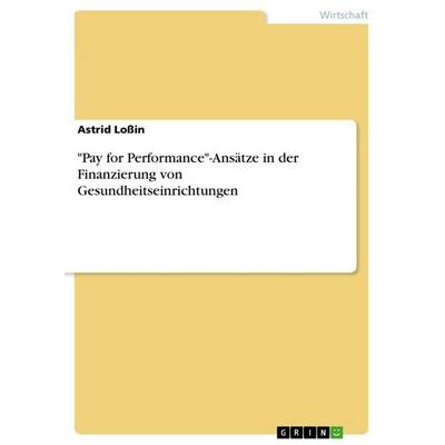 'Pay for Performance'-Ansätze in der Finanzierung von Gesundheitseinrichtungen, Taschenbuch von Astrid Lossin, GRIN, 978-3-656-89616-6