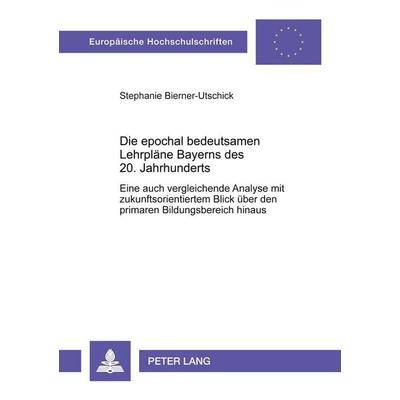 Die epochal bedeutsamen Lehrpläne Bayerns des 20. Jahrhunderts, Taschenbuch von Stephanie B. Bierner-Utschick, Peter Lang GmbH, Internationaler Verlag