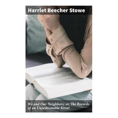 We and Our Neighbors; or, The Records of an Unfashionable Street, Taschenbuch von Harriet Beecher Stowe, Good Press, 978-80-272-8894-6