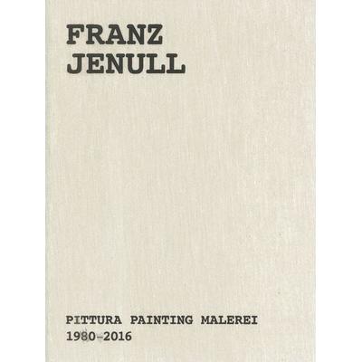Franz Jenull – Pittura Painting Malerei 1980-2016, Gebundene Ausgabe von Peter Assmann,Günther Moschig,Judith Ascher-Jenull, Verlag für moderne Kunst,