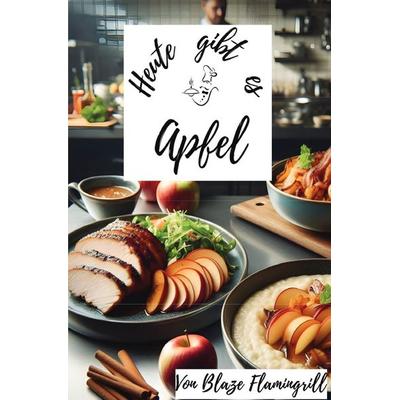 Heute gibt es / Heute gibt es - Apfel, Taschenbuch von Blaze Flamingrill, Epubli, 978-3-7598-4447-7
