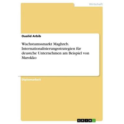 Wachstumssmarkt Maghreb. Internationalisierungsstrategien für deustche Unternehmen am Beispiel von Marokko, Taschenbuch von Oualid Arbib, GRIN,