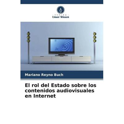 El rol del Estado sobre los contenidos audiovisuales en Internet, Taschenbuch von Mariano Reyno Buch, Verlag Unser Wissen, 978-620-6-56744-8