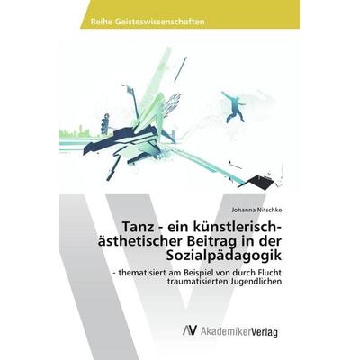 Tanz - ein künstlerisch-ästhetischer Beitrag in der Sozialpädagogik, Taschenbuch von Johanna Nitschke, AV Akademikerverlag, 978-620-2-21303-5