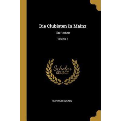 Die Clubisten in Mainz: Ein Roman; Volume 1, Taschenbuch von Heinrich Koenig, Creative Media Partners, LLC, 978-0-341-64870-3