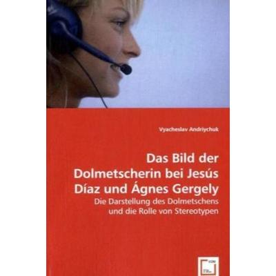 Andriychuk, V: Das Bild der Dolmetscherin bei Jesús Díazund, Taschenbuch von Vyacheslav Andriychuk, VDM, 978-3-639-04207-8