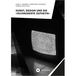 Kunst, Design und die »Technisierte Ästhetik«, Fachbücher von Lars C. Grabbe, Tobias Held, Christiane Wagner