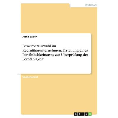 Bewerberauswahl im Recruitingunternehmen. Erstellung eines Persönlichkeitstests zur Überprüfung der Lernfähigkeit, Taschenbuch von Anna Bader, GRIN,