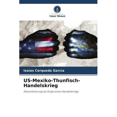 US-Mexiko-Thunfisch-Handelskrieg, Taschenbuch von Isaías Cerqueda García, Verlag Unser Wissen, 978-620-5-47833-2