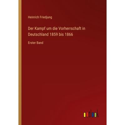 Der Kampf um die Vorherrschaft in Deutschland 1859 bis 1866, Taschenbuch von Heinrich Friedjung, Outlook, 978-3-368-44340-5