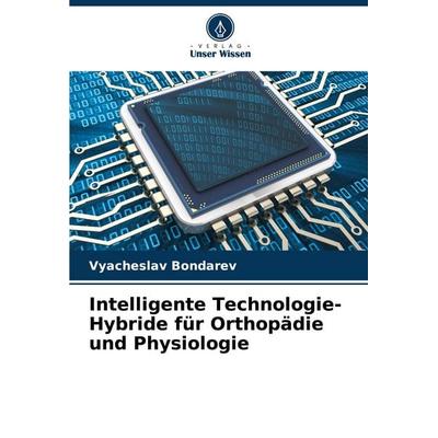 Intelligente Technologie-Hybride für Orthopädie und Physiologie, Taschenbuch von Vyacheslav Bondarev, Verlag Unser Wissen, 978-620-6-63947-3