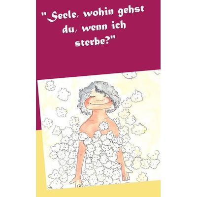 Seele, wohin gehst du, wenn ich sterbe?, Taschenbuch von Veronika Vollmer,Martine Blankenburg, BoD – Books on Demand, 978-3-7481-7266-6