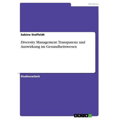 Diversity Management. Transparenz und Auswirkung im Gesundheitswesen, Taschenbuch von Sabine Staffeldt, GRIN, 978-3-668-21929-8
