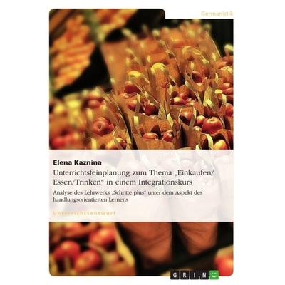 Unterrichtsfeinplanung zum Thema 'Einkaufen/ Essen/Trinken' in einem Integrationskurs, Taschenbuch von Elena Kaznina, GRIN, 978-3-640-87143-8