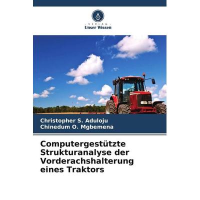 Computergestützte Strukturanalyse der Vorderachshalterung eines Traktors, Taschenbuch von Christopher S. Aduloju,Chinedum O. Mgbemena, Verlag Unser