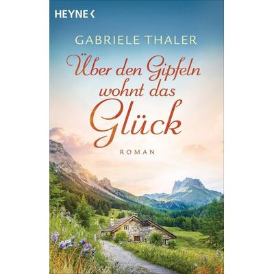 Über den Gipfeln wohnt das Glück, Taschenbuch von Gabriele Thaler, Heyne, 978-3-453-42420-3