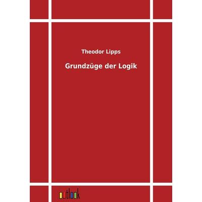 Grundzüge der Logik, Taschenbuch von Theodor Lipps, Outlook, 978-3-86403-178-6