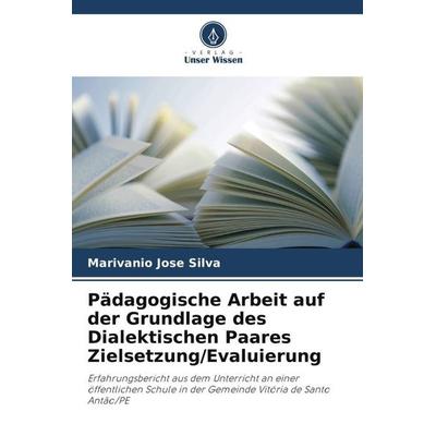 Pädagogische Arbeit auf der Grundlage des Dialektischen Paares Zielsetzung/Evaluierung, Taschenbuch von Marivanio Jose Silva, Verlag Unser Wissen,