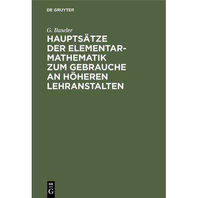 Hauptsätze der Elementar-Mathematik zum Gebrauche an höheren Lehranstalten, Gebundene Ausgabe von G. Baseler, De Gruyter, 978-3-11-239379-6