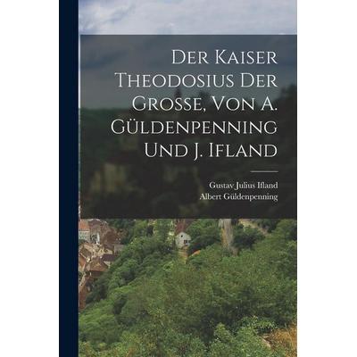 Der Kaiser Theodosius der Grosse, Von A. Güldenpenning Und J. Ifland, Taschenbuch von Albert Güldenpenning,Gustav Julius Ifland, Hutson Street Press,