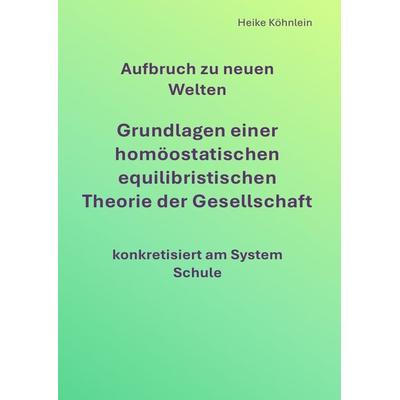 Aufbruch zu neuen Welten Grundlagen einer homöostatischen equilibristischen Theorie der Gesellschaft konkretisiert am System Schule, Taschenbuch von