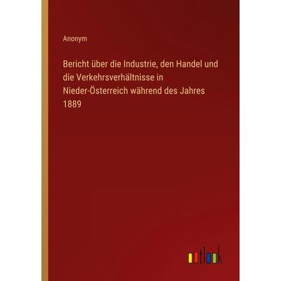 Bericht über die Industrie, den Handel und die Verkehrsverhältnisse in Nieder-Österreich während des Jahres 1889, Taschenbuch von Anonym, Outlook,