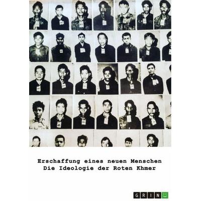 Erschaffung eines neuen Menschen. Die Ideologie der Roten Khmer, Taschenbuch von Rainer Krottenthaler, GRIN, 978-3-389-15152-5