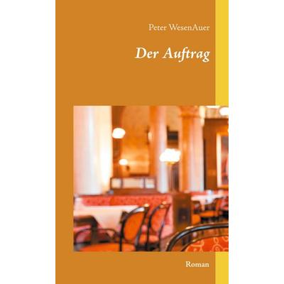 Der Auftrag, Gebundene Ausgabe von Peter WesenAuer, BoD – Books on Demand, 978-3-7519-0851-1