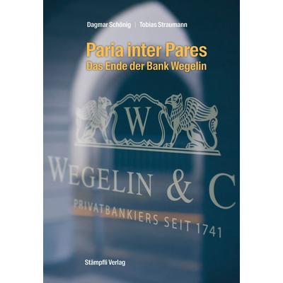Paria inter Pares - Das Ende der Bank Wegelin, Gebundene Ausgabe von Dagmar Schönig,Tobias Straumann, Stämpfli Verlag AG, 978-3-7272-6168-8