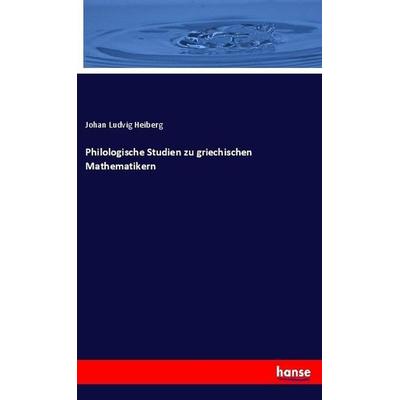 Philologische Studien zu griechischen Mathematikern, Taschenbuch von Johan Ludvig Heiberg, Hansebooks, 978-3-7446-1342-2