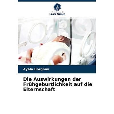 Die Auswirkungen der Frühgeburtlichkeit auf die Elternschaft, Taschenbuch von Ayala Borghini, Verlag Unser Wissen, 978-620-3-64915-4
