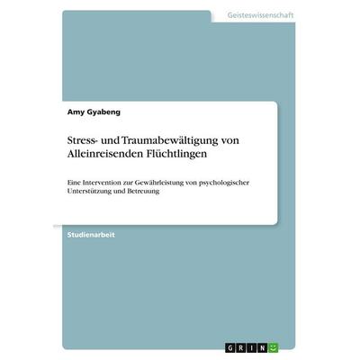 Stress- und Traumabewältigung von Alleinreisenden Flüchtlingen, Taschenbuch von Amy Gyabeng, GRIN, 978-3-389-01777-7