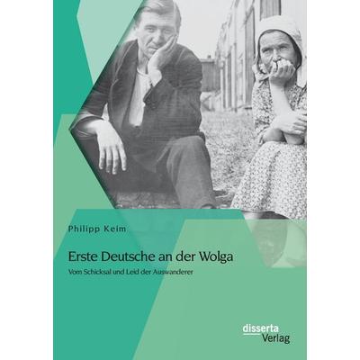 Erste Deutsche an der Wolga: Vom Schicksal und Leid der Auswanderer, Taschenbuch von Philipp Keim, Disserta Verlag, 978-3-95425-644-0