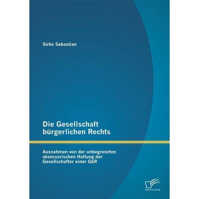 Die Gesellschaft bürgerlichen Rechts: Ausnahmen von der unbegrenzten akzessorischen Haftung der Gesellschafter einer GbR, Taschenbuch von Sirko