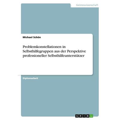 Problemkonstellationen in Selbsthilfegruppen aus der Perspektive professioneller Selbsthilfeunterstützer, Taschenbuch von Michael Schön, GRIN,