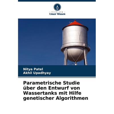Parametrische Studie über den Entwurf von Wassertanks mit Hilfe genetischer Algorithmen, Taschenbuch von Nitya Patel,Akhil Upadhyay, Verlag Unser