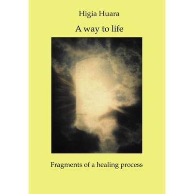 A way to life - Fragments of a healing process, Paperback von Higia Huara, BoD – Books on Demand, 978-3-8311-1406-1
