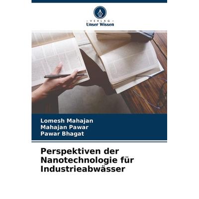 Perspektiven der Nanotechnologie für Industrieabwässer, Taschenbuch von Lomesh Mahajan,Mahajan Pawar,Pawar Bhagat, Verlag Unser Wissen,