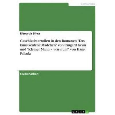 Geschlechterrollen in den Romanen 'Das kunstseidene Mädchen' von Irmgard Keun und 'Kleiner Mann - was nun?' von Hans Fallada, Taschenbuch von Elena Da