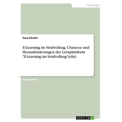 E-Learning im Strafvollzug. Chancen und Herausforderungen der Lernplattform 'E-Learning im Strafvollzug'(elis); Taschenbuch von Sara Förster, GRIN,