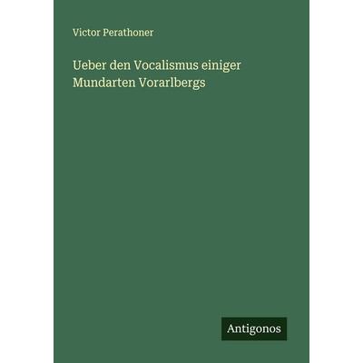 Ueber den Vocalismus einiger Mundarten Vorarlbergs, Taschenbuch von Victor Perathoner, Antigonos Verlag, 978-3-388-88831-6