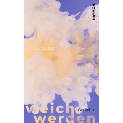 weich werden, Gebundene Ausgabe von Anja Bachl, Haymon Verlag, 978-3-7099-8177-1