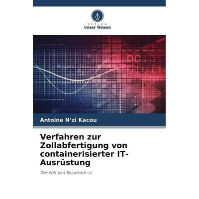 Verfahren zur Zollabfertigung von containerisierter IT-Ausrüstung, Taschenbuch von Antoine N'zi Kacou, Verlag Unser Wissen, 978-620-5-15351-2