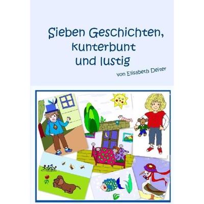 Sieben Geschichten, kunterbunt und lustig., Taschenbuch von Elisabeth Deiter, Epubli, 978-3-8442-2022-3