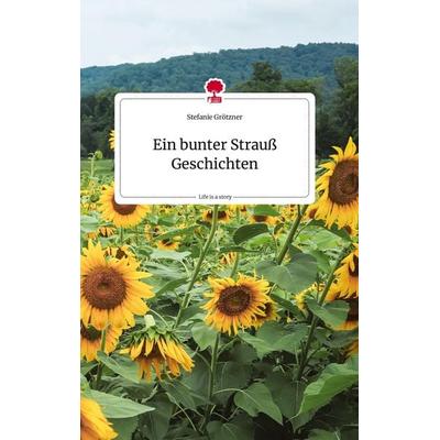 Ein bunter Strauß Geschichten. Life is a Story - story.one, Gebundene Ausgabe von Stefanie Grötzner, Story.one publishing, 978-3-7108-2476-0