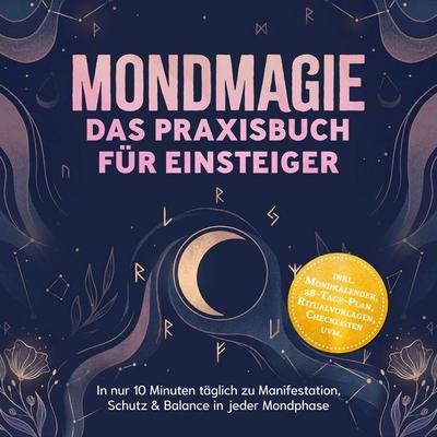 Mondmagie – Das Praxisbuch für Einsteiger: In nur 10 Minuten täglich zu Manifestation, Schutz & Balance in jeder Mondphase – inkl. Mondkalender,